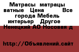 Матрасы (матрацы) ватные › Цена ­ 599 - Все города Мебель, интерьер » Другое   . Ненецкий АО,Носовая д.